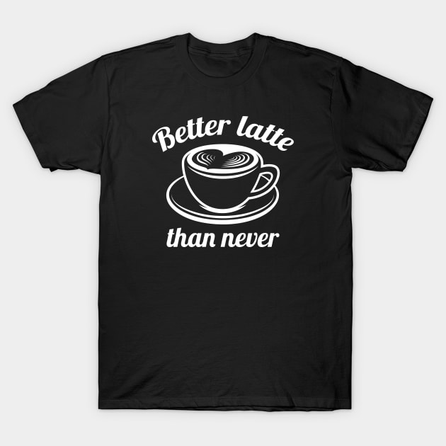 Better Latte Than Never T-Shirt by LuckyFoxDesigns